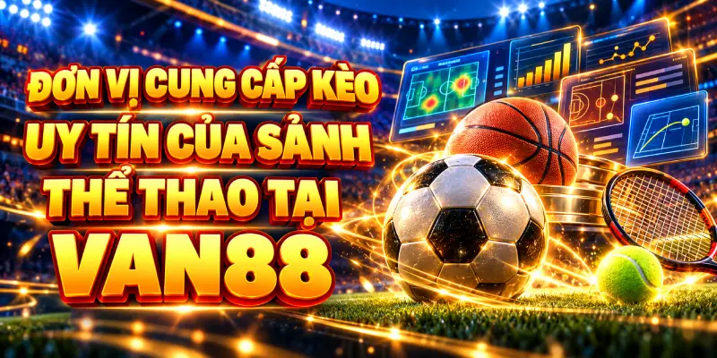 Các Đơn Vị Cung Cấp Kèo Uy Tín Của Sảnh Thể Thao Tại VAN88